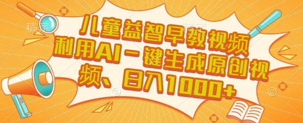 儿童益智早教视频，这个赛道挣翻了，利用AI一键生成原创视频，日入1k+【揭秘】-云网创
