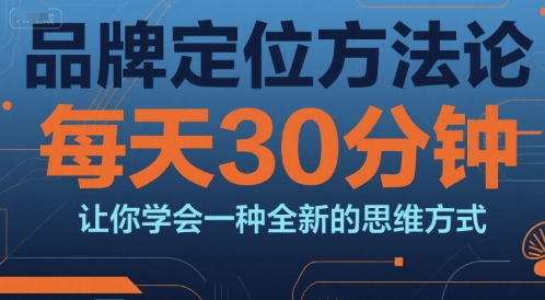 品牌定位方法论，每天30钟分让你学会一种全新的思维方式-云网创