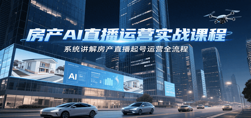 房产AI直播运营实战课程，系统讲解房产直播起号运营全流程-云网创