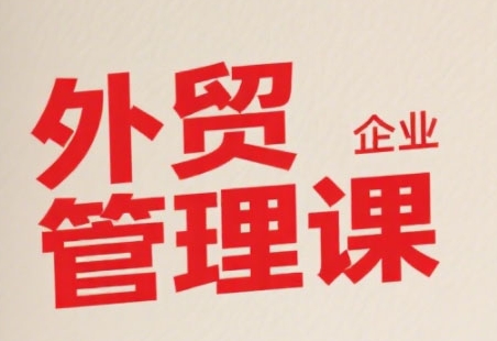 中小外贸企业管理课，系统性强，直击痛点，助企业全面提升管理智慧-云网创