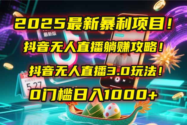 2025最新暴利项目！抖音无人直播躺赚攻略！抖音无人直播3.0玩法！0门槛…-云网创