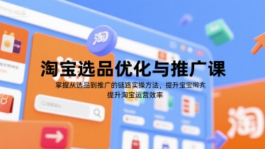 淘宝选品优化与推广课，掌握从选品到推广的全链路实操方法，提升淘宝运营效率-云网创