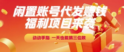 福利项目来袭，闲置账号代发挣钱，动动手指，一天也能搞三位数【揭秘】-云网创
