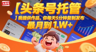 【头条号托管 】我提供作品，你每天5分钟复制发布，最高月入1W+【揭秘】-云网创
