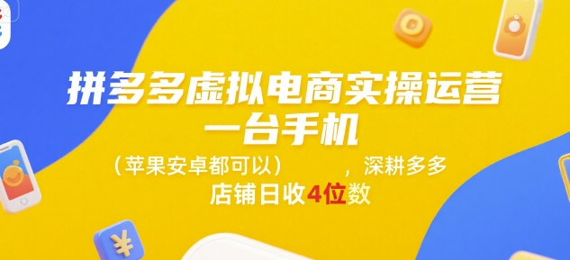 拼多多虚拟电商实操运营，一台手机(苹果安卓都可以)，深耕多多店铺日收4位数-云网创