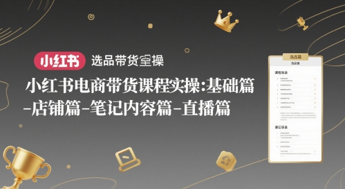 小红书电商带货课程实操：基础篇-选品篇-店铺篇-笔记内容篇-直播篇-云网创