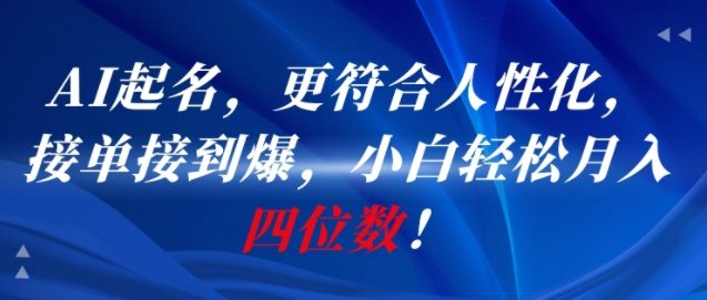 AI一键起名，更符合人性化，接单接到爆，小白轻松月入四位数!-云网创