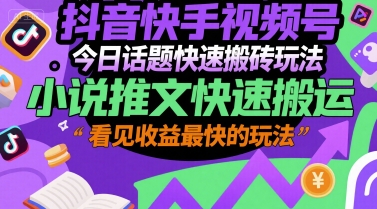 抖音快手视频号今日话题快速搬砖玩法，小说推文快速搬运，看见收益最快的玩法-云网创