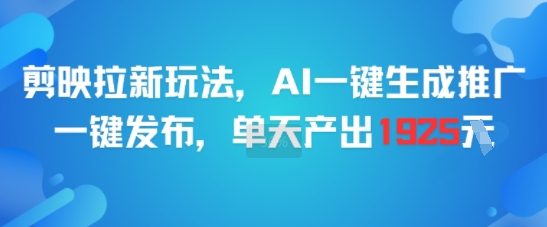 剪映拉新玩法，AI一键生成推广，一键发布，单天最高产出1925-云网创