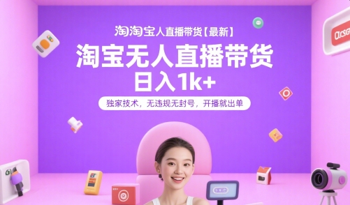 淘宝无人直播带货【最新】，日入1k+，独家技术，无违规无封号，开播就出单【揭秘】-云网创