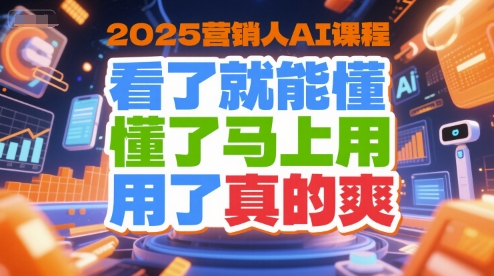 2025营销人AI课程，看了就能懂，懂了马上用，用了真的爽-云网创