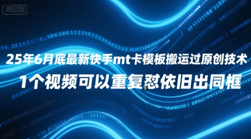 25年6月底最新快手mt卡模板搬运过原创技术，1个视频可以重复怼依旧出同框-云网创