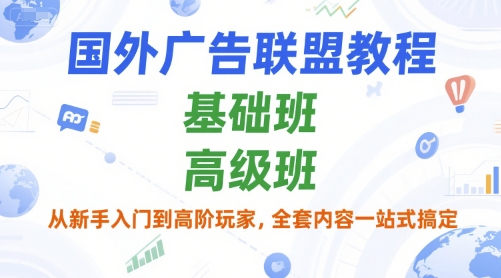 国外广告联盟教程，基础班和高级班，从新手入门到高阶玩家，全套内容一站式搞定-云网创
