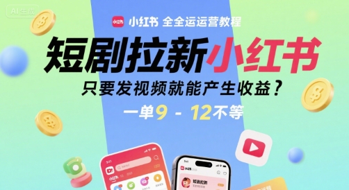 短剧拉新小红书全运营教程，只要发视频就能产生收益，一单9-12不等-云网创