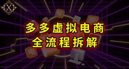 拼多多虚拟电商全流程拆解，深度学习每一个环节，看完即可上手实操-云网创