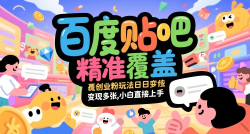 百度贴吧精准覆盖创业粉玩法日变现多张，小白直接上手【揭秘】-云网创