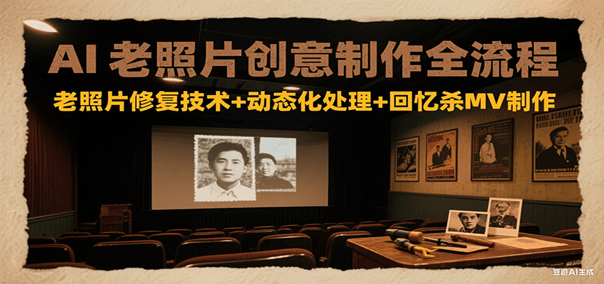AI老照片创意制作全流程：老照片修复技术+动态化处理+回忆杀MV制作-云网创