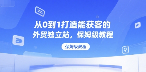从0到1打造能获客的外贸独立站，保姆级教程-云网创