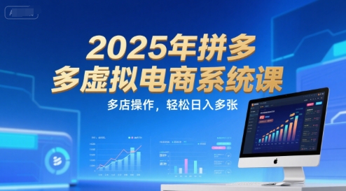 2025年拼多多虚拟电商系统课，多店操作，轻松日入多张-云网创