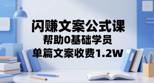 闪赚文案公式课，帮助0基础学员，单篇文案收费1.2W-云网创