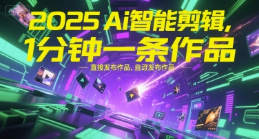 2025Ai智能剪辑，不需要剪辑，直接发布作品，自动剪辑，1分钟一条作品-云网创