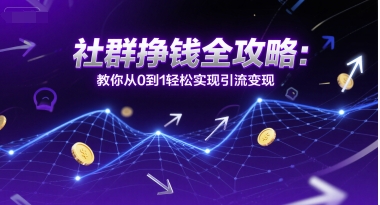 社群挣钱全攻略：教你从0到1轻松实现引流变现-云网创