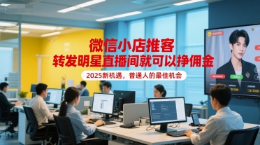 微信小店推客，转发明星直播间就可以挣佣金，2025新机遇，普通人的最佳机会-云网创