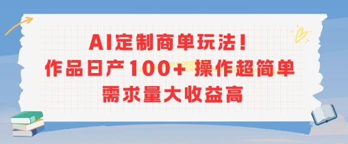 AI定制商单玩法，作品日产100+操作超简单，需求量大收益高-云网创