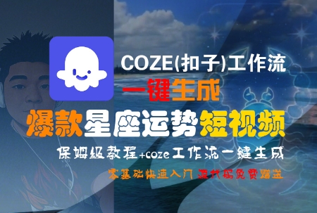 COZE(扣子)工作流一键生成爆款星座运势短视频，保姆级教程，零基础快速入门-云网创