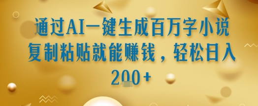 通过AI一键生成百万字小说复制粘贴就能挣钱，轻松日入2张+【揭秘】-云网创