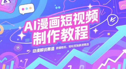 AI漫画短视频制作教程，动漫解说赛道，数据稳定且流量高，轻松签独家进精选-云网创