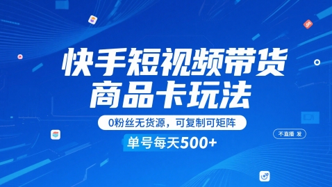 快手短视频带货商品卡玩法，不直播不发视频，0粉丝无货源，可复制可矩阵，单号每天1-5张-云网创
