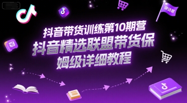 抖音带货训练第10期营，抖音精选联盟带货保姆级详细教程-云网创