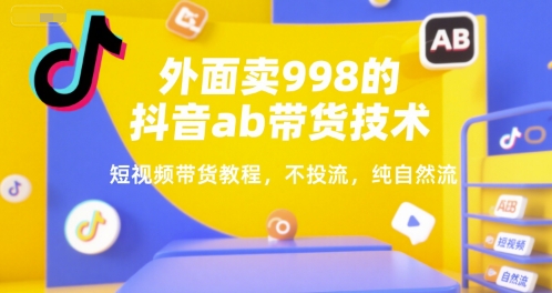外面卖998的抖音ab带货技术，短视频带货教程，不投流，纯自然流-云网创
