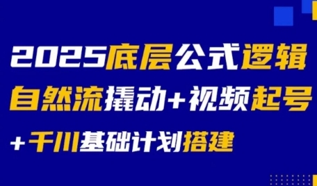 2025底层公式逻辑自然流撬动+视频起号+千川基础计划搭建-云网创