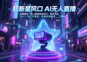 超新星风口无人直播，长期稳定，无人看顾自动运行，菜鸟可玩，日入1.3k，可复制，批量收益翻倍-云网创