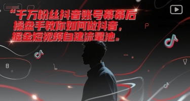千万粉丝抖音账号幕后操盘手教你如何做抖音，掘金短视频自建流量池-云网创