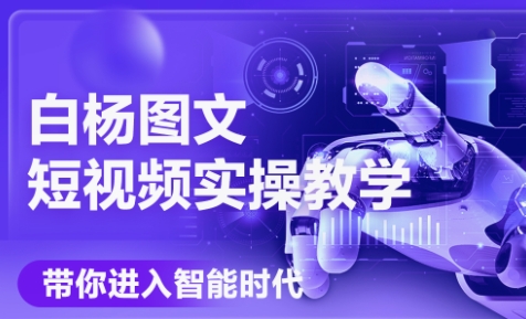 白杨老师·Ai图文短视频实操课(更新6月)-云网创