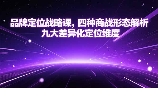 品牌定位战略课，四种商战形态解析，九大差异化定位维度-云网创