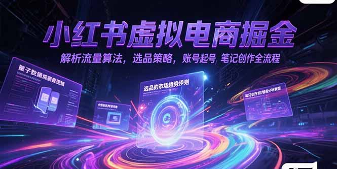 小红书虚拟电商掘金，解析流量算法，选品策略，账号起号，笔记创作全流程-云网创