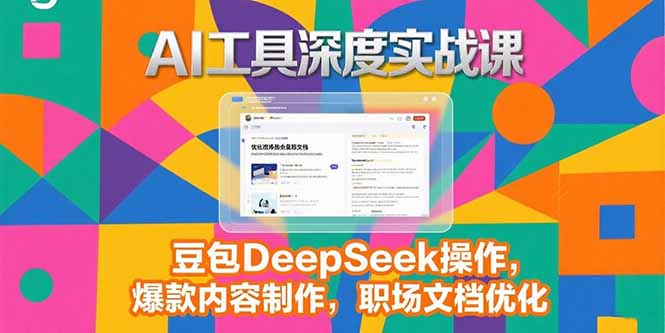 2025AI工具深度实战课，豆包DeepSeek操作，爆款内容制作，职场文档优化-云网创