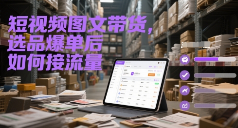 短视频图文带货，选品爆单后如何接流量-云网创