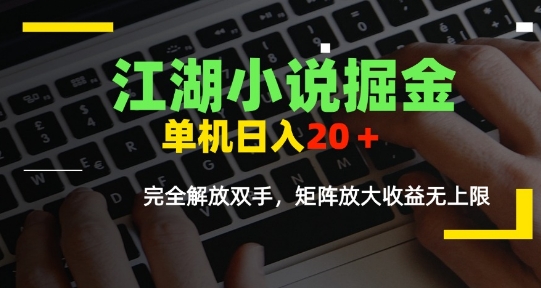 江湖小说掘金，单机日入10-20+，全自动软件操作，完全解放双手，矩阵放大收益无上限-云网创