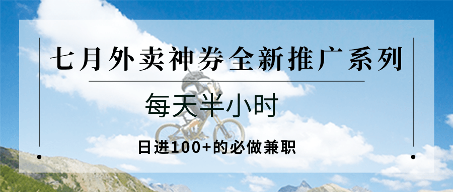七月外卖神券全新推广系列；每天半小时，日进100+的必做兼职-云网创