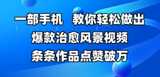 一部手机，教你轻松做出爆款治愈风景视频，条条作品点赞破W-云网创