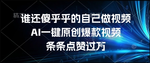 谁还傻乎乎的自己做视频？AI一键原创爆款视频，条条点赞过万，简单方便，好操作【揭秘】-云网创