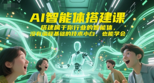 AI智能体搭建课，搭建属于你行业的智能体，没有编程基础的技术小白，也能学会-云网创