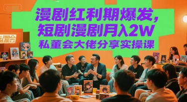 漫剧红利期爆发，短剧漫剧月入2W私董会大佬分享实操课-云网创
