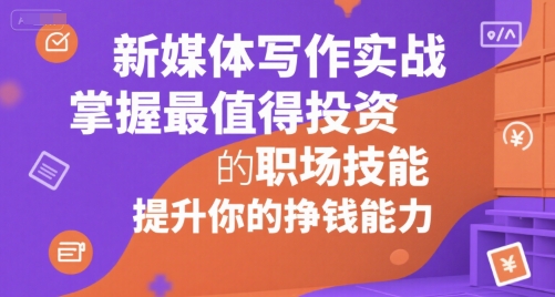 新媒体写作实战，学握最值得投资的职场技能，提升你的挣钱能力-云网创