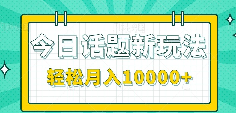 今日话题新玩法，零成本零门槛单条作品百万流量，月入10000+-云网创